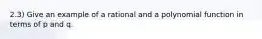 2.3) Give an example of a rational and a polynomial function in terms of p and q.