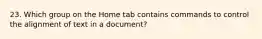 23. Which group on the Home tab contains commands to control the alignment of text in a document?