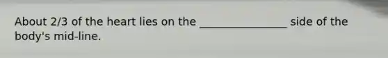 About 2/3 of the heart lies on the ________________ side of the body's mid-line.