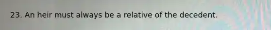 23. An heir must always be a relative of the decedent.