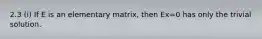 2.3 (i) If E is an elementary matrix, then Ex=0 has only the trivial solution.