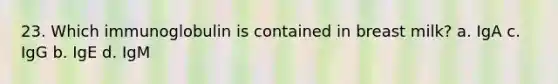 23. Which immunoglobulin is contained in breast milk? a. IgA c. IgG b. IgE d. IgM