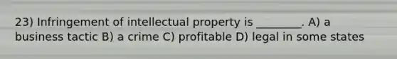 23) Infringement of intellectual property is ________. A) a business tactic B) a crime C) profitable D) legal in some states