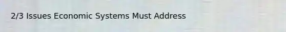 2/3 Issues Economic Systems Must Address