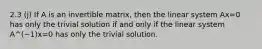 2.3 (j) If A is an invertible matrix, then the linear system Ax=0 has only the trivial solution if and only if the linear system A^(−1)x=0 has only the trivial solution.