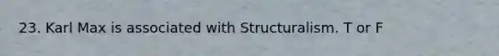 23. Karl Max is associated with Structuralism. T or F