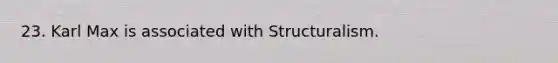 23. Karl Max is associated with Structuralism.