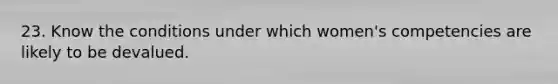 23. Know the conditions under which women's competencies are likely to be devalued.
