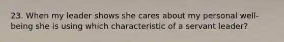 23. When my leader shows she cares about my personal well-being she is using which characteristic of a servant leader?