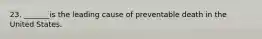 23. _______is the leading cause of preventable death in the United States.