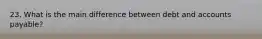 23. What is the main difference between debt and accounts payable?