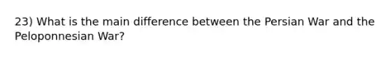 23) What is the main difference between the Persian War and the Peloponnesian War?