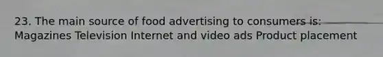 23. The main source of food advertising to consumers is: Magazines Television Internet and video ads Product placement