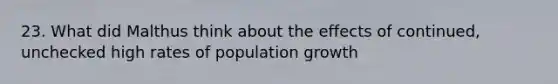 23. What did Malthus think about the effects of continued, unchecked high rates of population growth