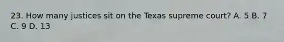 23. How many justices sit on the Texas supreme court? A. 5 B. 7 C. 9 D. 13