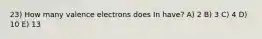 23) How many valence electrons does In have? A) 2 B) 3 C) 4 D) 10 E) 13