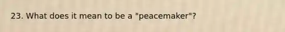 23. What does it mean to be a "peacemaker"?