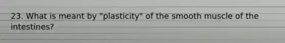 23. What is meant by "plasticity" of the smooth muscle of the intestines?