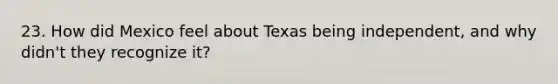 23. How did Mexico feel about Texas being independent, and why didn't they recognize it?