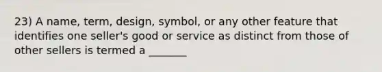 23) A name, term, design, symbol, or any other feature that identifies one seller's good or service as distinct from those of other sellers is termed a _______