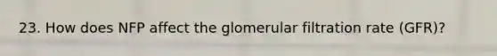 23. How does NFP affect the glomerular filtration rate (GFR)?