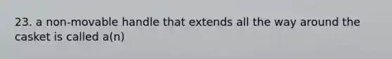 23. a non-movable handle that extends all the way around the casket is called a(n)
