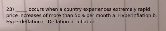 23) _____ occurs when a country experiences extremely rapid price increases of more than 50% per month a. Hyperinflation b. Hyperdeflation c. Deflation d. Inflation