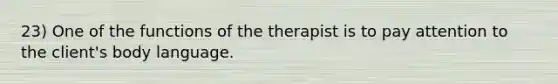 23) One of the functions of the therapist is to pay attention to the client's body language.