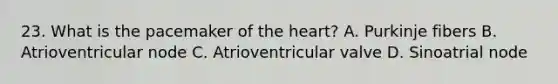 23. What is the pacemaker of the heart? A. Purkinje fibers B. Atrioventricular node C. Atrioventricular valve D. Sinoatrial node