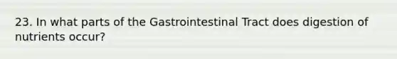 23. In what parts of the Gastrointestinal Tract does digestion of nutrients occur?