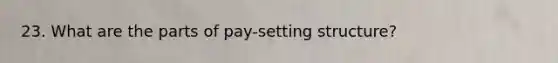 23. What are the parts of pay-setting structure?