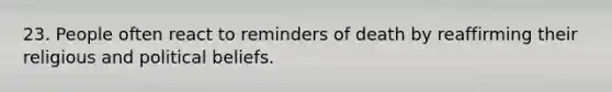 23. People often react to reminders of death by reaffirming their religious and political beliefs.