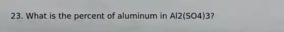 23. What is the percent of aluminum in Al2(SO4)3?