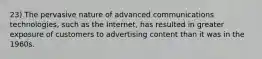 23) The pervasive nature of advanced communications technologies, such as the Internet, has resulted in greater exposure of customers to advertising content than it was in the 1960s.