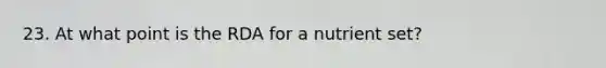 23. At what point is the RDA for a nutrient set?