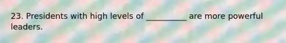 23. Presidents with high levels of __________ are more powerful leaders.