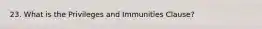 23. What is the Privileges and Immunities Clause?