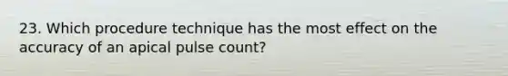 23. Which procedure technique has the most effect on the accuracy of an apical pulse count?