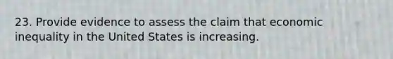 23. Provide evidence to assess the claim that economic inequality in the United States is increasing.