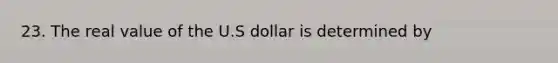 23. The real value of the U.S dollar is determined by