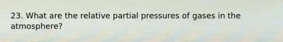 23. What are the relative partial pressures of gases in the atmosphere?