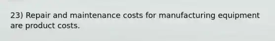 23) Repair and maintenance costs for manufacturing equipment are product costs.