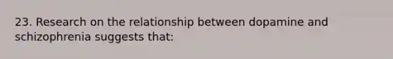 23. Research on the relationship between dopamine and schizophrenia suggests that: