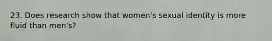 23. Does research show that women's sexual identity is more fluid than men's?