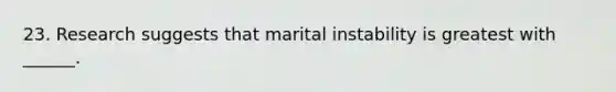 23. Research suggests that marital instability is greatest with ______.