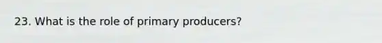 23. What is the role of primary producers?