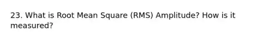 23. What is Root Mean Square (RMS) Amplitude? How is it measured?