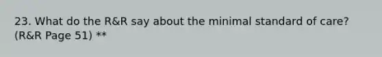 23. What do the R&R say about the minimal standard of care? (R&R Page 51) **