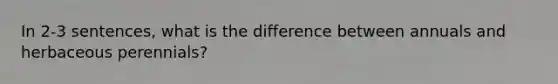 In 2-3 sentences, what is the difference between annuals and herbaceous perennials?