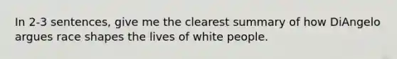 In 2-3 sentences, give me the clearest summary of how DiAngelo argues race shapes the lives of white people.